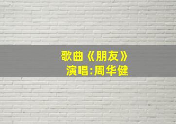 歌曲《朋友》 演唱:周华健